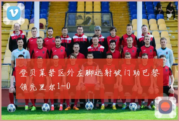 登贝莱禁区外左脚远射破门助巴黎领先里尔1-0