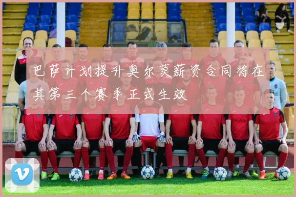 巴萨计划提升奥尔莫薪资合同将在其第三个赛季正式生效