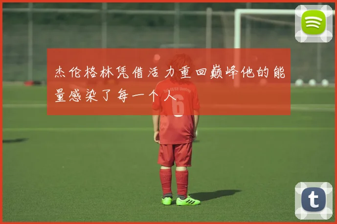 杰伦格林凭借活力重回巅峰他的能量感染了每一个人