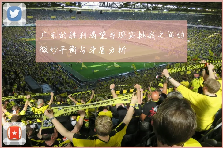 广东的胜利渴望与现实挑战之间的微妙平衡与矛盾分析